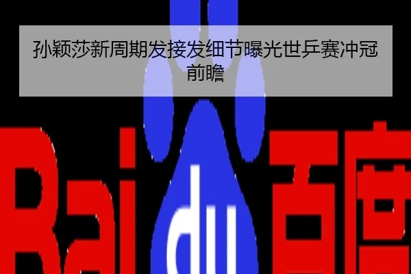 孙颖莎新周期发接发细节曝光世乒赛冲冠前瞻