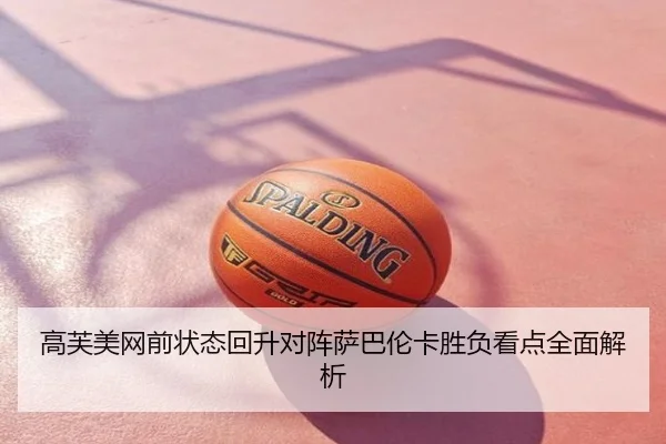 高芙美网前状态回升对阵萨巴伦卡胜负看点全面解析