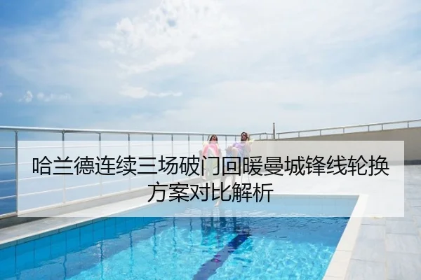 哈兰德连续三场破门回暖曼城锋线轮换方案对比解析